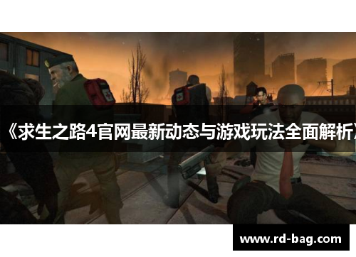 《求生之路4官网最新动态与游戏玩法全面解析》